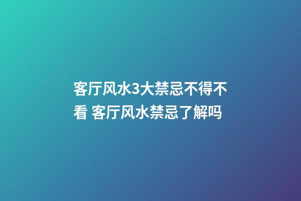客厅风水3大禁忌不得不看 客厅风水禁忌了解吗